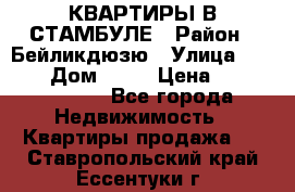 КВАРТИРЫ В СТАМБУЛЕ › Район ­ Бейликдюзю › Улица ­ 1 250 › Дом ­ 12 › Цена ­ 227 685 503 - Все города Недвижимость » Квартиры продажа   . Ставропольский край,Ессентуки г.